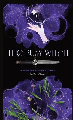 The Busy Witch: A Guide for Modern Witches by Sloan, Faith Marie