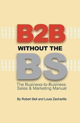 B2B Without the BS: The Business-to-Business Sales & Marketing Manual by Zacharilla, Louis