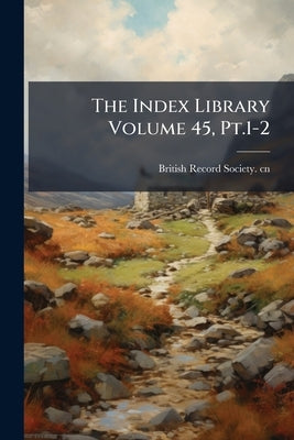 The Index Library Volume 45, Pt.1-2 by British Record Society Cn