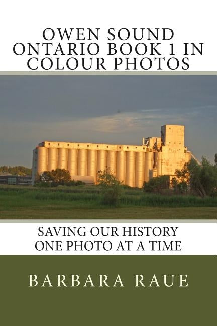 Owen Sound Ontario Book 1 in Colour Photos: Saving Our History One Photo at a Time by Raue, Barbara