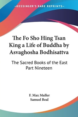 The Fo Sho Hing Tsan King a Life of Buddha by Asvaghosha Bodhisattva: The Sacred Books of the East Part Nineteen by Muller, F. Max