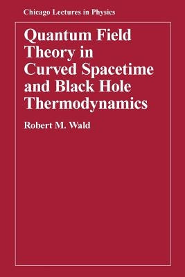 Quantum Field Theory in Curved Spacetime and Black Hole Thermodynamics by Wald, Robert M.