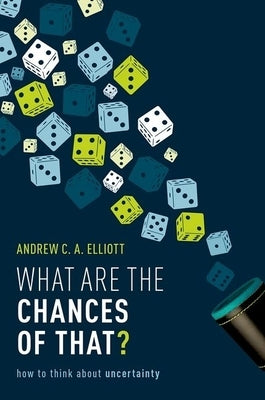 What Are the Chances of That?: How to Think about Uncertainty by Elliott, Andrew C. a.