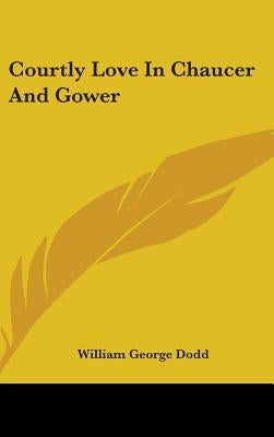Courtly Love In Chaucer And Gower by Dodd, William George