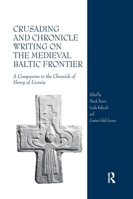 Crusading and Chronicle Writing on the Medieval Baltic Frontier: A Companion to the Chronicle of Henry of Livonia by Tamm, Marek
