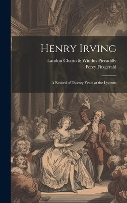 Henry Irving; a Record of Twenty Years at the Lyceum by Fitzgerald, Percy