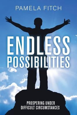 Endless Possibilities: Prospering Under Difficult Circumstances by Fitch, Pamela