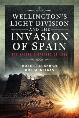 Wellington's Light Division and the Invasion of Spain: The Sieges and Battles of 1812 by Burnham, Robert
