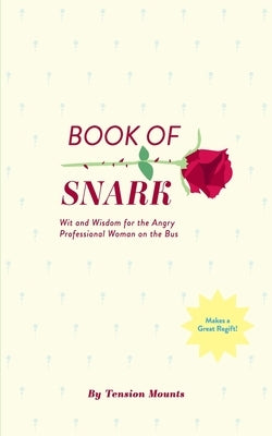 Book of Snark: Wit & Wisdom for the Angry Professional Woman on the Bus by Mounts, Tension