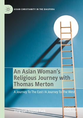 An Asian Woman's Religious Journey with Thomas Merton: A Journey to the East / A Journey to the West by Park, Jung Eun Sophia