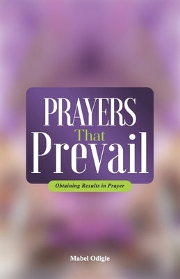 Prayers That Prevail: Obtaining results in prayer by Odigie, Mabel Iriaobe