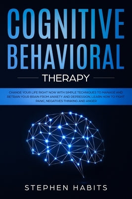 Cognitive Behavioral Therapy: Change your life right now with simple techniques to manage and retrain your brain from anxiety and depression, learn by Habits, Stephen