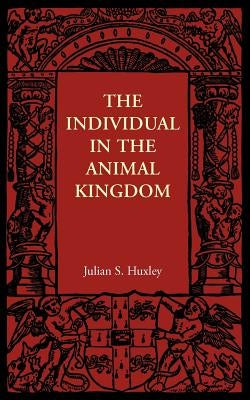 The Individual in the Animal Kingdom by Huxley, Julian S.