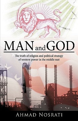 Man and God: The Truth of Religion and Political Strategy of Western Power in the Middle East by Ahmad Nosrati, Nosrati
