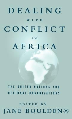 Dealing with Conflict in Africa: The United Nations and Regional Organizations by Boulden, J.