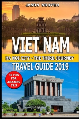 Vietnam Travel Guide 2019: Hanoi City - The Third Journey: 16 Tips For Amazing Trip. by Nguyen, Jason