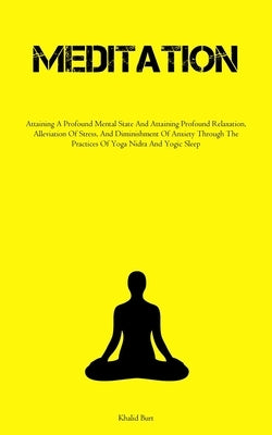 Meditation: Attaining A Profound Mental State And Attaining Profound Relaxation, Alleviation Of Stress, And Diminishment Of Anxiety Through The Practi by Burt, Khalid