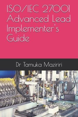 ISO/IEC 27001 Advanced Lead Implementer's Guide by Maziriri, Tamuka