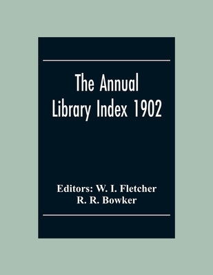 The Annual Library Index 1902 by I. Fletcher, W.