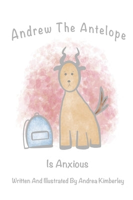 Andrew The Antelope Is Anxious by Kimberley, Andrea