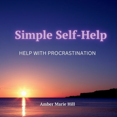 Simple Self-Help: Help With Procrastination: A Self-Help Book About Procrastination by Hill, Amber M.