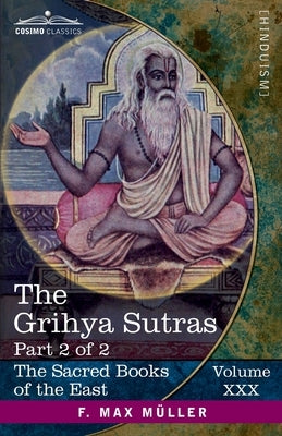 The Grihya Sutras, Part 2 of 2: Rules of Vedic Domestic Ceremonies-Gobhila, Hiranyakesin, Apastamba; Apastamba Yagña Paribhasha-Sutras by Oldenberg, Hermann