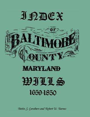Index of Baltimore County Wills, 1659-1850 by Barnes, Robert