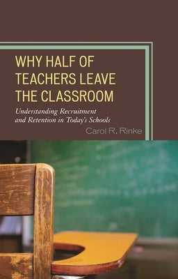 Why Half of Teachers Leave the Classroom: Understanding Recruitment and Retention in Today's Schools by Rinke, Carol R.