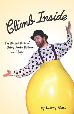 Climb Inside: The Ins and Outs of Using Jumbo Balloons on Stage by Moss, Larry