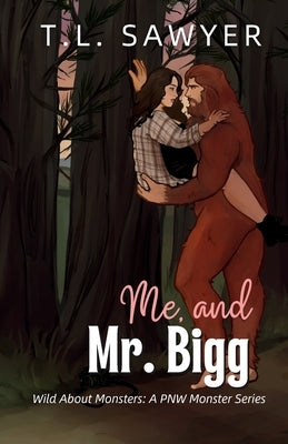 Me, and Mr. Bigg: Wild About Monsters: A Pacific Northwest Monster Romance Collection by Sawyer, T. L.
