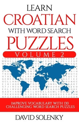 Learn Croatian with Word Search Puzzles Volume 2: Learn Croatian Language Vocabulary with 130 Challenging Bilingual Word Find Puzzles for All Ages by Solenky, David