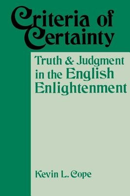 Criteria of Certainty: Truth and Judgment in the English Enlightenment by Cope, Kevin L.