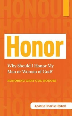 Why Should I Honor My Man or Woman of God? Honoring What God Honors by Redish, Apostle Charlie