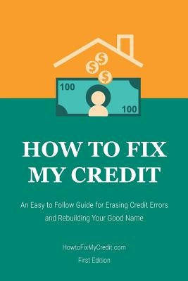 How to Fix My Credit: An Easy to Follow Guide for Erasing Credit Errors and Rebuilding Your Good Name by Diez, Brian