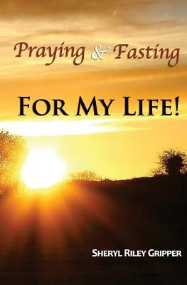 Praying & Fasting for My Life! by Gripper, Sheryl Riley
