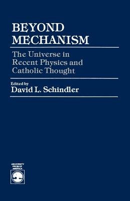Beyond Mechanism: The Universe in Recent Physics and Catholic Thought by Schindler, David L.