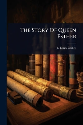 The Story Of Queen Esther by Collins, E. Leuty