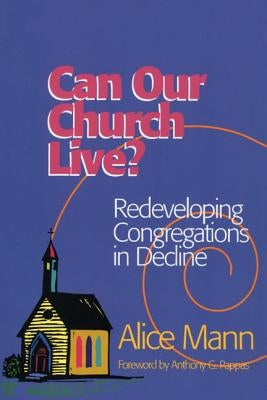 Can Our Church Live?: Redeveloping Congregations in Decline by Mann, Alice