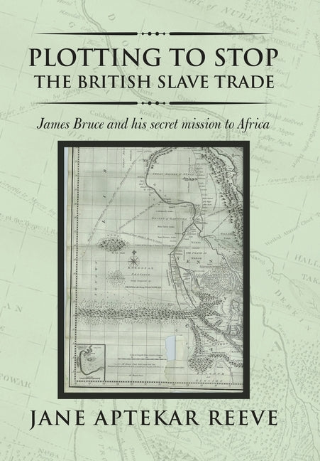 Plotting to Stop the British Slave Trade: James Bruce and His Secret Mission to Africa by Reeve, Jane Aptekar