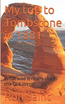 My trip to Tombstone in 1881 by Saint, Ron G.