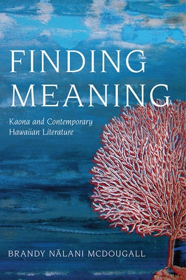 Finding Meaning: Kaona and Contemporary Hawaiian Literature by McDougall, Brandy Nalani