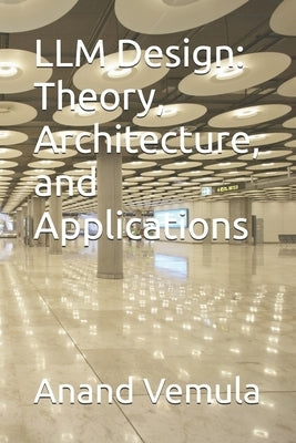 LLM Design: Theory, Architecture, and Applications by Vemula, Anand