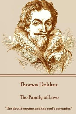 Thomas Dekker - The Family of Love: "The devil's engine and the soul's corrupter." by Dekker, Thomas
