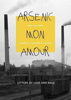 Arsenic Mon Amour: Letters of Love and Rage by Izaguirré-Falardeau, Gabrielle