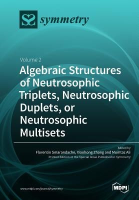 Algebraic Structures of Neutrosophic Triplets, Neutrosophic Duplets, or Neutrosophic Multisets: Volume 2 by Smarandache, Florentin