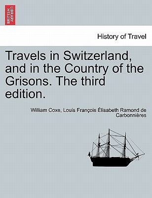 Travels in Switzerland, and in the Country of the Grisons. the Third Edition. Vol. II, a New Edition by Coxe, William