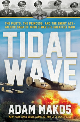 Tidal Wave: The Pilot, the Princess, and the Enemy Ace - An Epic Saga of World War II's Greatest Raid by Makos, Adam