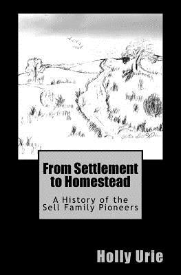 From Settlement to Homestead: A History of the Sell Family Pioneers by Urie, Holly Trueman