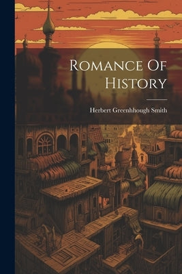 Romance Of History by Smith, Herbert Greenhhough