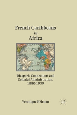 French Caribbeans in Africa: Diasporic Connections and Colonial Administration, 1880-1939 by Hã(c)Lã(c)Non, V.
